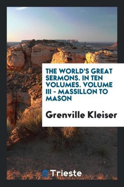 The world’s great sermons. In ten volumes. Volume III - Massillon to Mason