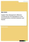 Supply Chain Management. Effiziente Gestaltung der Versorgungskette in der Zusammenarbeit zwischen Industrie und Handel Björn Buthe Author