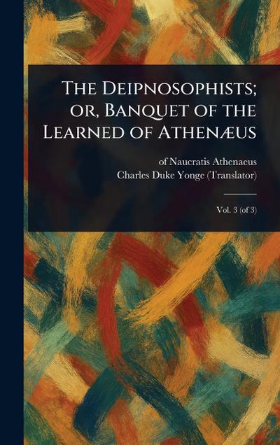 The Deipnosophists; or, Banquet of the Learned of Athenæus