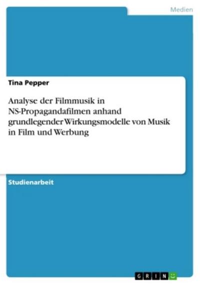 Analyse der Filmmusik in NS-Propagandafilmen anhand grundlegender Wirkungsmodelle von Musik in Film und Werbung