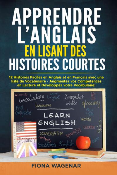 Apprendre L’anglais en Lisant des Histoires Courtes: 12 Histoires Faciles en Anglais et en Français avec une liste de Vocabulaire: Augmentez vos Compétences en Lecture et Développez votre Vocabulaire