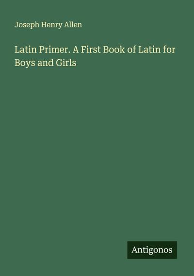 Latin Primer. A First Book of Latin for Boys and Girls