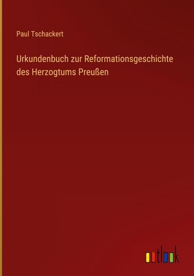 Urkundenbuch zur Reformationsgeschichte des Herzogtums Preußen