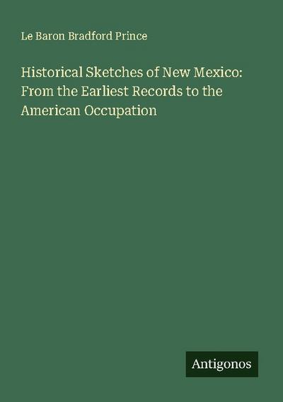 Historical Sketches of New Mexico: From the Earliest Records to the American Occupation