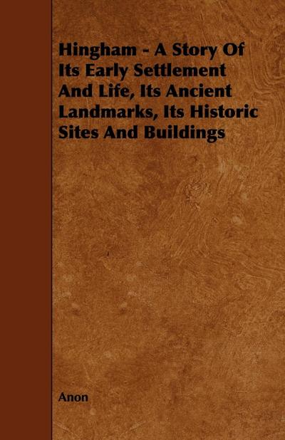 Hingham - A Story of Its Early Settlement and Life, Its Ancient Landmarks, Its Historic Sites and Buildings
