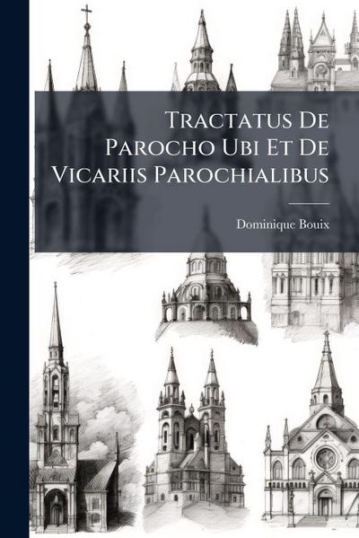 Tractatus De Parocho Ubi Et De Vicariis Parochialibus