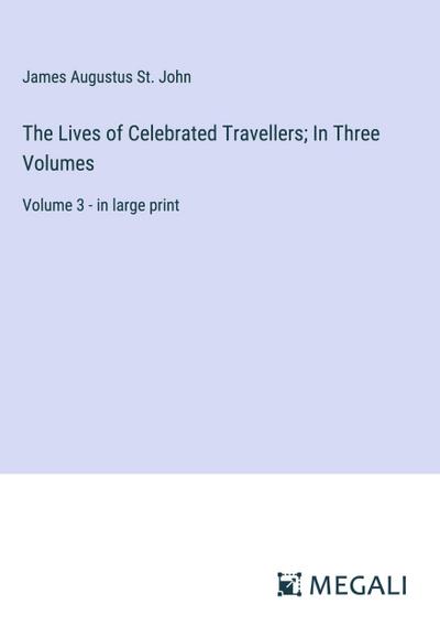 The Lives of Celebrated Travellers; In Three Volumes