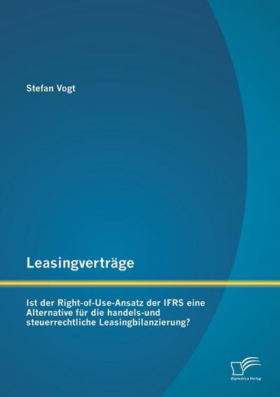 Leasingverträge: Ist der Right-of-Use-Ansatz der IFRS eine Alternative für die handels-und steuerrechtliche Leasingbilanzierung?