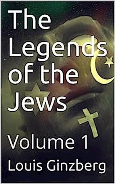 The Legends of the Jews — Volume 1