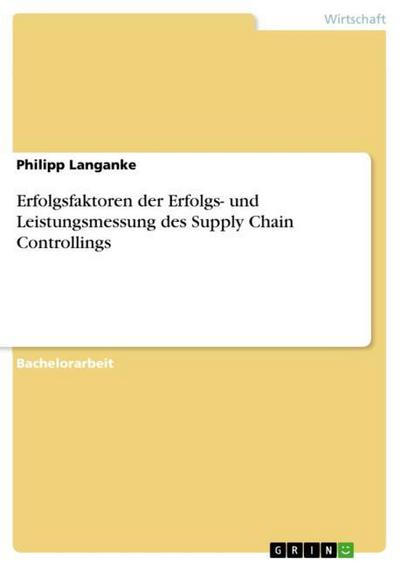 Erfolgsfaktoren der Erfolgs- und Leistungsmessung des Supply Chain Controllings - Philipp Langanke
