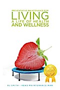Preventative Maintenance for Living A Life of Health and Wellness