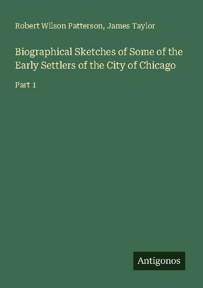 Biographical Sketches of Some of the Early Settlers of the City of Chicago