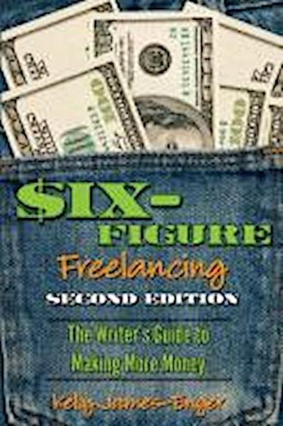 Six-Figure Freelancing: The Writer’s Guide to Making More Money, Second Edition