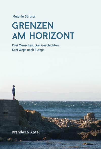 Grenzen am Horizont; Drei Menschen. Drei Geschichten. Drei Wege nach Europa.; Deutsch