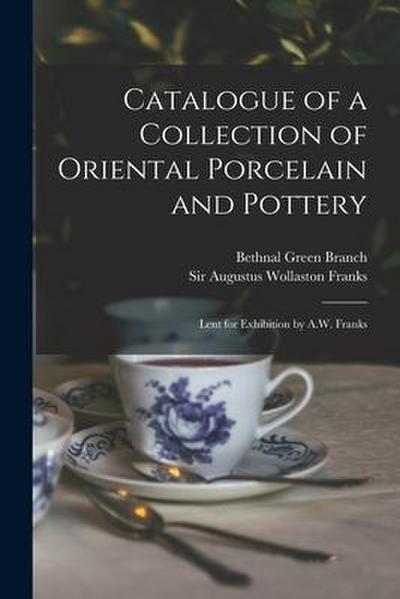 Catalogue of a Collection of Oriental Porcelain and Pottery: Lent for Exhibition by A.W. Franks