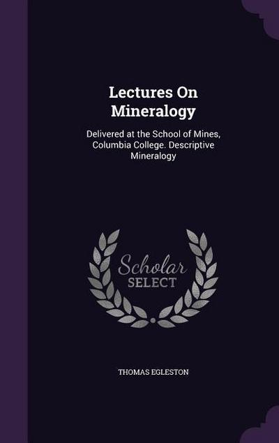 Lectures On Mineralogy: Delivered at the School of Mines, Columbia College. Descriptive Mineralogy