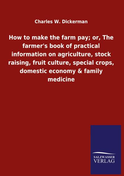 How to make the farm pay; or, The farmer’s book of practical information on agriculture, stock raising, fruit culture, special crops, domestic economy & family medicine