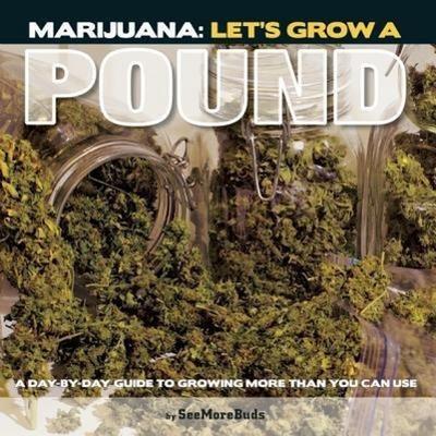 Marijuana: Let’s Grow a Pound: A Day by Day Guide to Growing More Than You Can Use