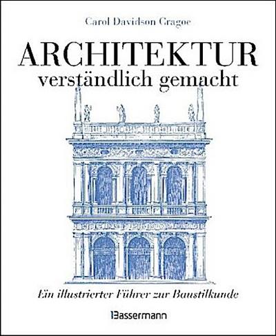 Architektur - verständlich gemacht. Die illustrierte und verständliche Baustilkunde zu Stil, Entwicklung und Geschichte der Baukunst vom antiken Griechenland bis heute. Mit Grund- und Aufrissen, Detail- und Gesamtansichten