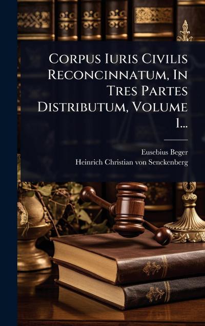 Corpus Iuris Civilis Reconcinnatum, In Tres Partes Distributum, Volume 1...