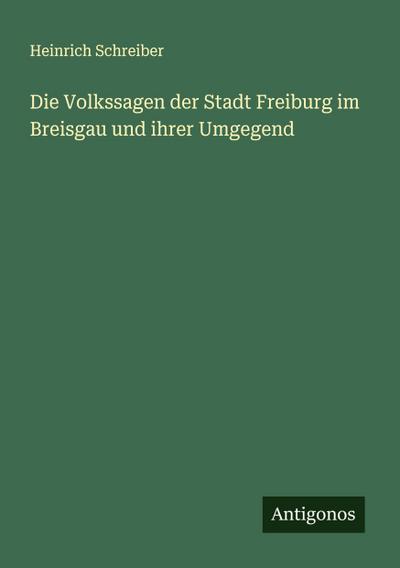 Die Volkssagen der Stadt Freiburg im Breisgau und ihrer Umgegend
