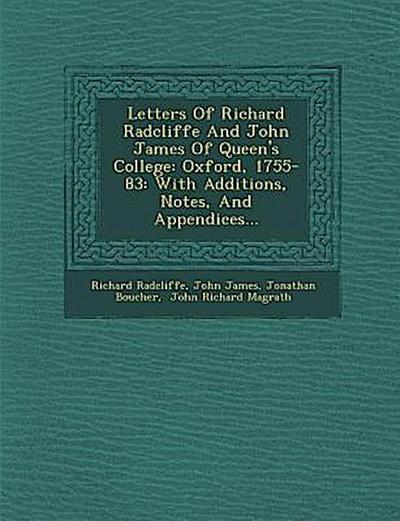 Letters of Richard Radcliffe and John James of Queen’s College: Oxford, 1755-83: With Additions, Notes, and Appendices...