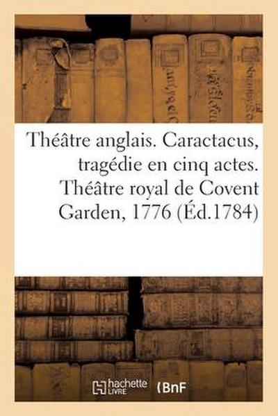 Théâtre Anglais. Caractacus, Tragédie En Cinq Actes, Sur Le Modele Des Tragédies Grecques