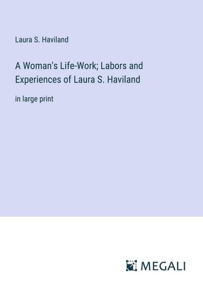 A Woman’s Life-Work; Labors and Experiences of Laura S. Haviland