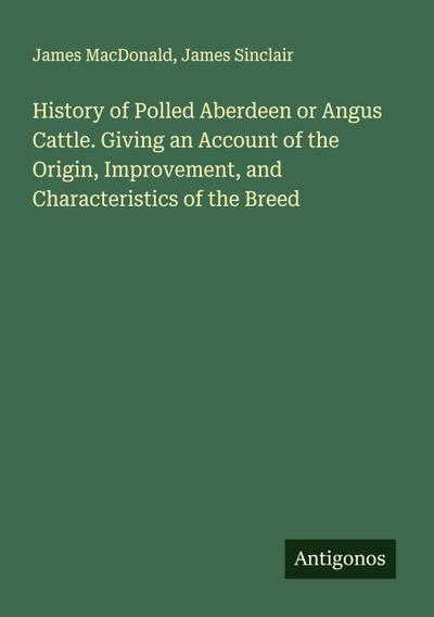 History of Polled Aberdeen or Angus Cattle. Giving an Account of the Origin, Improvement, and Characteristics of the Breed