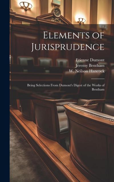 Elements of Jurisprudence: Being Selections From Dumont’s Digest of the Works of Bentham