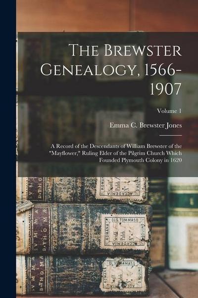 The Brewster Genealogy, 1566-1907; a Record of the Descendants of William Brewster of the "Mayflower," Ruling Elder of the Pilgrim Church Which Founded Plymouth Colony in 1620; Volume 1