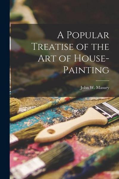 A Popular Treatise of the Art of House-Painting