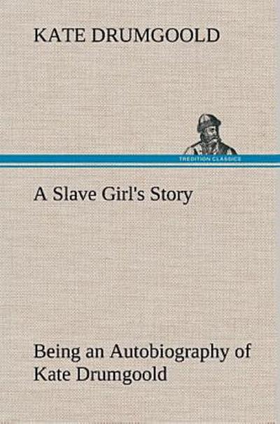 A Slave Girl’s Story Being an Autobiography of Kate Drumgoold.