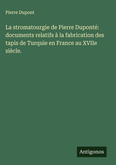 La stromatourgie de Pierre Duponté: documents relatifs à la fabrication des tapis de Turquie en France au XVIIe siècle.