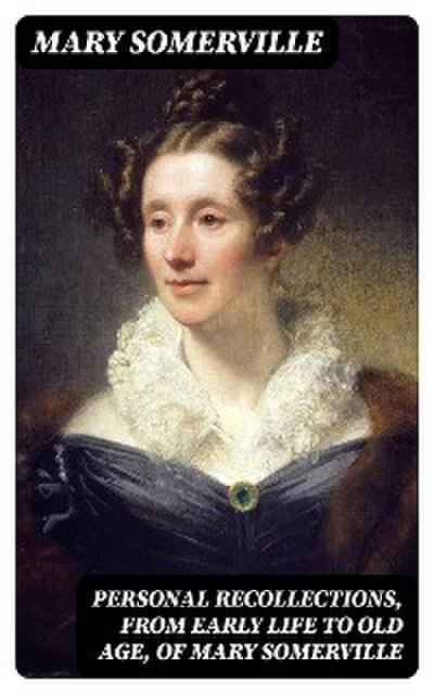 Personal Recollections, from Early Life to Old Age, of Mary Somerville