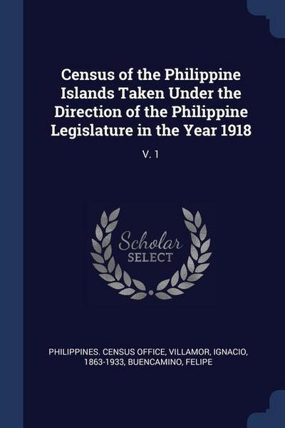 Census of the Philippine Islands Taken Under the Direction of the Philippine Legislature in the Year 1918: V. 1