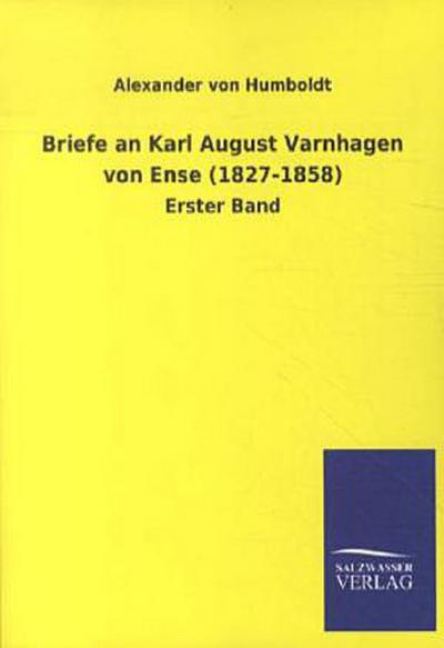 Briefe an Karl August Varnhagen von Ense (1827-1858): Erster Band - Alexander von Humboldt