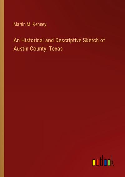 An Historical and Descriptive Sketch of Austin County, Texas