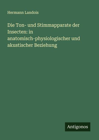 Die Ton- und Stimmapparate der Insecten: in anatomisch-physiologischer und akustischer Beziehung