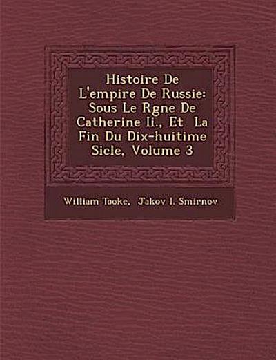 Histoire de L’Empire de Russie: Sous Le R Gne de Catherine II., Et La Fin Du Dix-Huiti Me Si Cle, Volume 3
