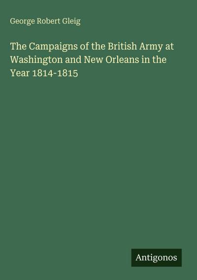 The Campaigns of the British Army at Washington and New Orleans in the Year 1814-1815