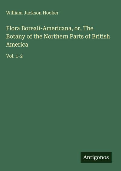Flora Boreali-Americana, or, The Botany of the Northern Parts of British America