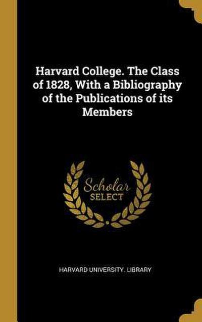 Harvard College. The Class of 1828, With a Bibliography of the Publications of its Members