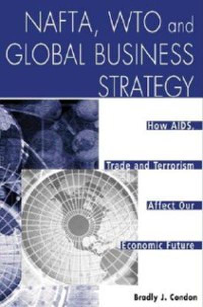 NAFTA, WTO and Global Business Strategy: How AIDS, Trade and Terrorism Affect Our Economic Future