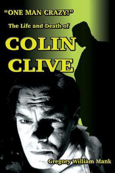 "One Man Crazy ... !" The Life and Death of Colin Clive; Hollywood’s Dr. Frankenstein