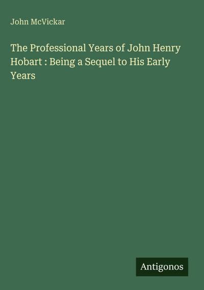 The Professional Years of John Henry Hobart : Being a Sequel to His Early Years