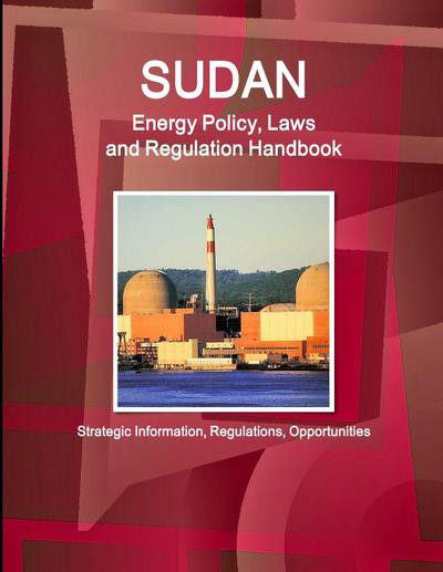 Sudan Energy Policy, Laws and Regulation Handbook - Strategic Information, Regulations, Opportunities