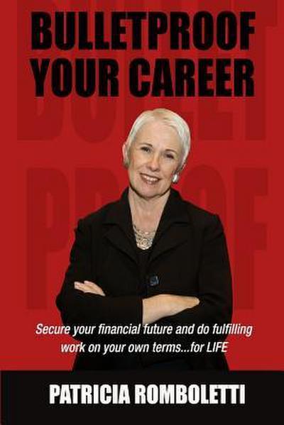 Bulletproof Your Career: Secure Your Financial Future and Do Fulfilling Work on Your Own Terms... for LIFE!