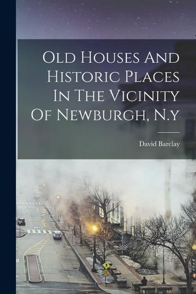 Old Houses And Historic Places In The Vicinity Of Newburgh, N.y