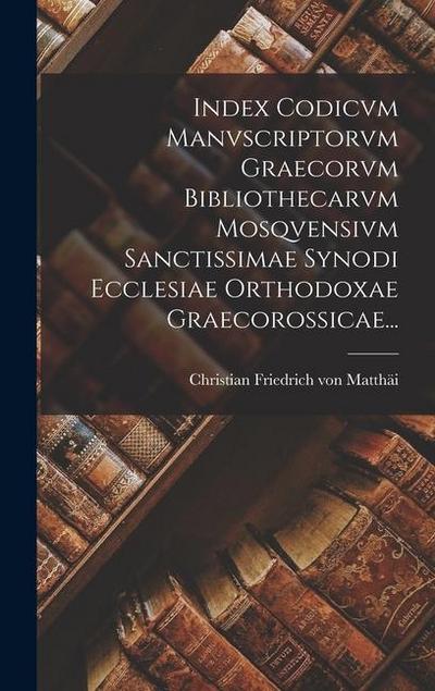 Index Codicvm Manvscriptorvm Graecorvm Bibliothecarvm Mosqvensivm Sanctissimae Synodi Ecclesiae Orthodoxae Graecorossicae...